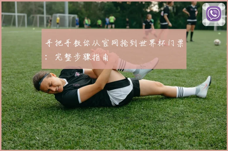 手把手教你从官网抢到世界杯门票：完整步骤指南