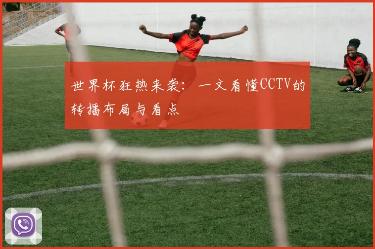 世界杯狂热来袭：一文看懂CCTV的转播布局与看点
